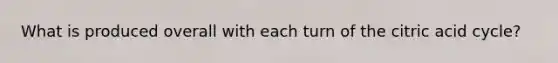 What is produced overall with each turn of the citric acid cycle?