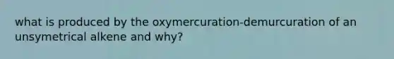 what is produced by the oxymercuration-demurcuration of an unsymetrical alkene and why?