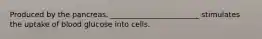 Produced by the pancreas, ________________________ stimulates the uptake of blood glucose into cells.