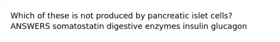 Which of these is not produced by pancreatic islet cells? ANSWERS somatostatin <a href='https://www.questionai.com/knowledge/kK14poSlmL-digestive-enzymes' class='anchor-knowledge'>digestive enzymes</a> insulin glucagon