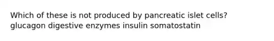 Which of these is not produced by pancreatic islet cells? glucagon digestive enzymes insulin somatostatin