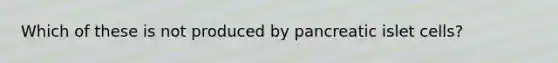 Which of these is not produced by pancreatic islet cells?