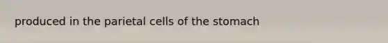 produced in the parietal cells of <a href='https://www.questionai.com/knowledge/kLccSGjkt8-the-stomach' class='anchor-knowledge'>the stomach</a>