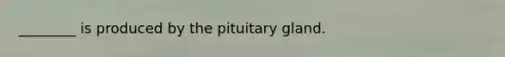 ________ is produced by the pituitary gland.