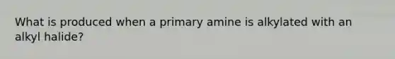 What is produced when a primary amine is alkylated with an alkyl halide?