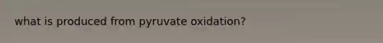 what is produced from pyruvate oxidation?