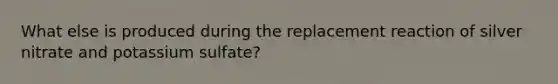 What else is produced during the replacement reaction of silver nitrate and potassium sulfate?