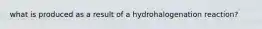 what is produced as a result of a hydrohalogenation reaction?