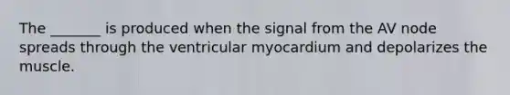 The _______ is produced when the signal from the AV node spreads through the ventricular myocardium and depolarizes the muscle.