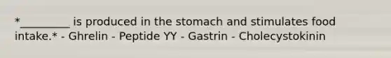 *_________ is produced in the stomach and stimulates food intake.* - Ghrelin - Peptide YY - Gastrin - Cholecystokinin