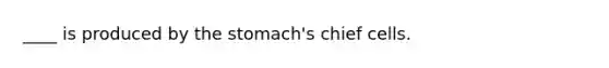 ____ is produced by the stomach's chief cells.