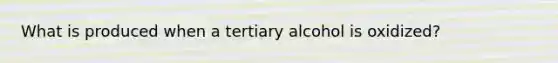 What is produced when a tertiary alcohol is oxidized?