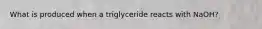 What is produced when a triglyceride reacts with NaOH?