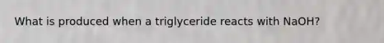 What is produced when a triglyceride reacts with NaOH?