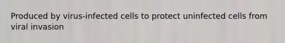 Produced by virus-infected cells to protect uninfected cells from viral invasion