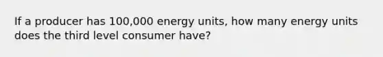 If a producer has 100,000 energy units, how many energy units does the third level consumer have?