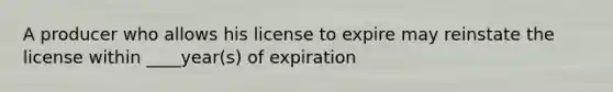 A producer who allows his license to expire may reinstate the license within ____year(s) of expiration