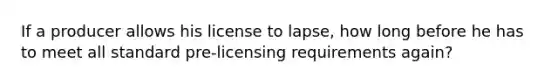 If a producer allows his license to lapse, how long before he has to meet all standard pre-licensing requirements again?