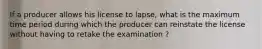 If a producer allows his license to lapse, what is the maximum time period during which the producer can reinstate the license without having to retake the examination ?