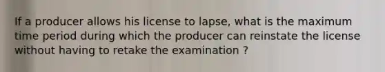 If a producer allows his license to lapse, what is the maximum time period during which the producer can reinstate the license without having to retake the examination ?