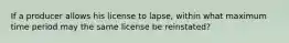 If a producer allows his license to lapse, within what maximum time period may the same license be reinstated?