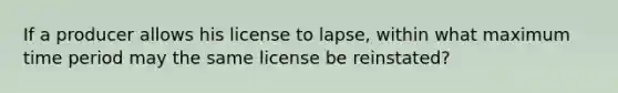 If a producer allows his license to lapse, within what maximum time period may the same license be reinstated?