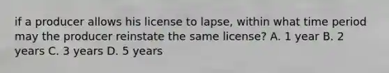 if a producer allows his license to lapse, within what time period may the producer reinstate the same license? A. 1 year B. 2 years C. 3 years D. 5 years