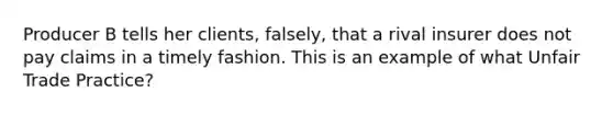 Producer B tells her clients, falsely, that a rival insurer does not pay claims in a timely fashion. This is an example of what Unfair Trade Practice?