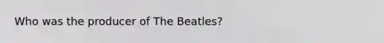 Who was the producer of The Beatles?