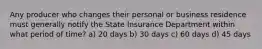 Any producer who changes their personal or business residence must generally notify the State Insurance Department within what period of time? a) 20 days b) 30 days c) 60 days d) 45 days