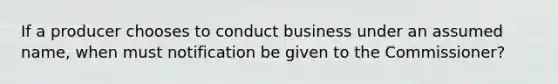 If a producer chooses to conduct business under an assumed name, when must notification be given to the Commissioner?