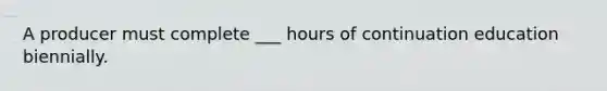 A producer must complete ___ hours of continuation education biennially.