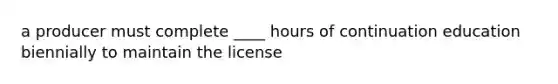 a producer must complete ____ hours of continuation education biennially to maintain the license