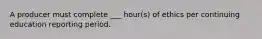 A producer must complete ___ hour(s) of ethics per continuing education reporting period.