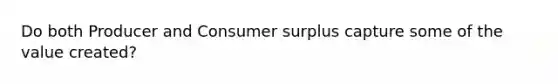 Do both Producer and Consumer surplus capture some of the value created?