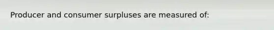 Producer and consumer surpluses are measured of: