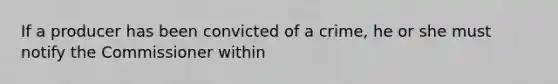 If a producer has been convicted of a crime, he or she must notify the Commissioner within