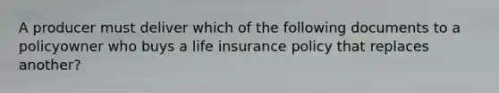 A producer must deliver which of the following documents to a policyowner who buys a life insurance policy that replaces another?