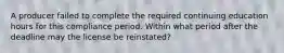 A producer failed to complete the required continuing education hours for this compliance period. Within what period after the deadline may the license be reinstated?