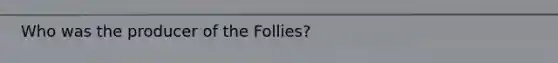 Who was the producer of the Follies?