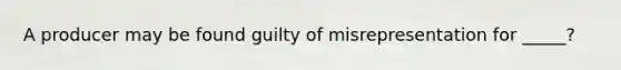 A producer may be found guilty of misrepresentation for _____?