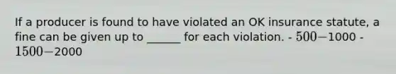 If a producer is found to have violated an OK insurance statute, a fine can be given up to ______ for each violation. - 500 -1000 - 1500 -2000