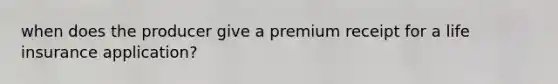 when does the producer give a premium receipt for a life insurance application?