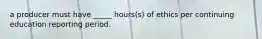 a producer must have _____ hours(s) of ethics per continuing education reporting period.