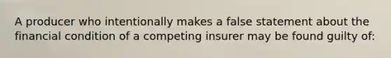 A producer who intentionally makes a false statement about the financial condition of a competing insurer may be found guilty of: