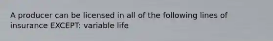 A producer can be licensed in all of the following lines of insurance EXCEPT: variable life