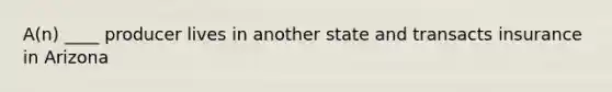 A(n) ____ producer lives in another state and transacts insurance in Arizona