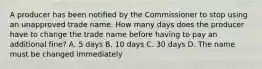 A producer has been notified by the Commissioner to stop using an unapproved trade name. How many days does the producer have to change the trade name before having to pay an additional fine? A. 5 days B. 10 days C. 30 days D. The name must be changed immediately