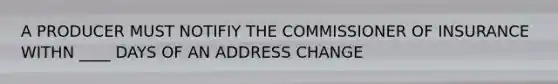 A PRODUCER MUST NOTIFIY THE COMMISSIONER OF INSURANCE WITHN ____ DAYS OF AN ADDRESS CHANGE