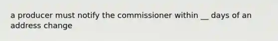 a producer must notify the commissioner within __ days of an address change